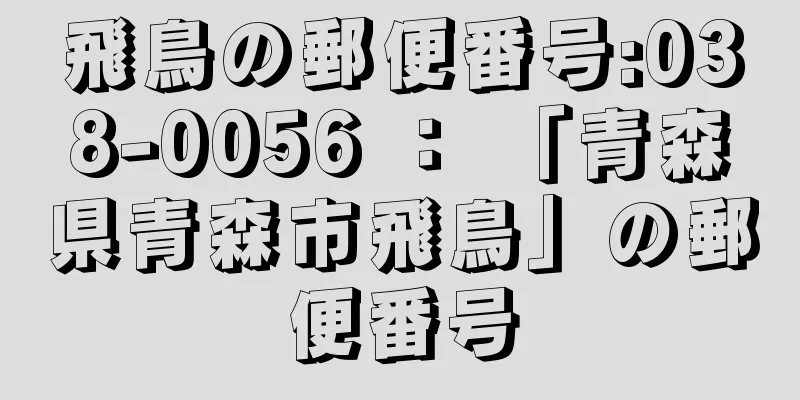 飛鳥の郵便番号:038-0056 ： 「青森県青森市飛鳥」の郵便番号