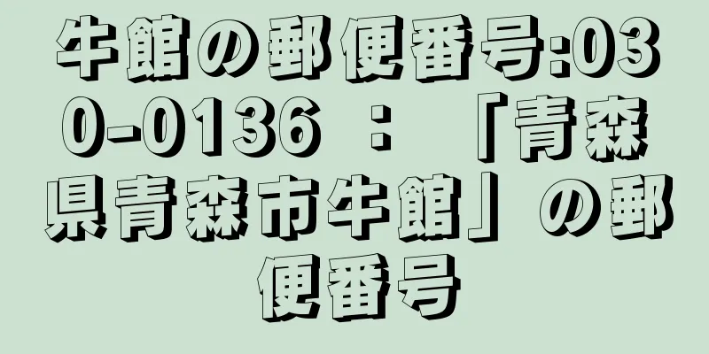 牛館の郵便番号:030-0136 ： 「青森県青森市牛館」の郵便番号