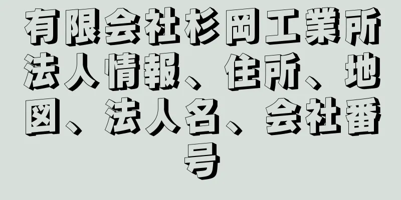 有限会社杉岡工業所法人情報、住所、地図、法人名、会社番号