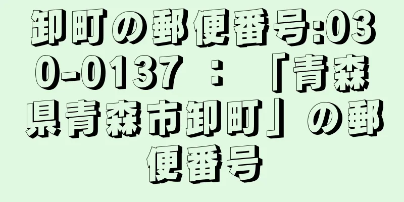 卸町の郵便番号:030-0137 ： 「青森県青森市卸町」の郵便番号