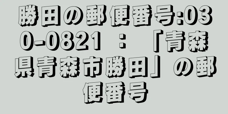 勝田の郵便番号:030-0821 ： 「青森県青森市勝田」の郵便番号