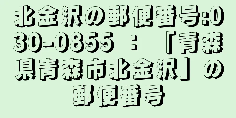 北金沢の郵便番号:030-0855 ： 「青森県青森市北金沢」の郵便番号