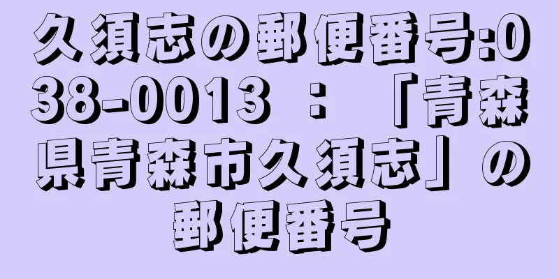 久須志の郵便番号:038-0013 ： 「青森県青森市久須志」の郵便番号