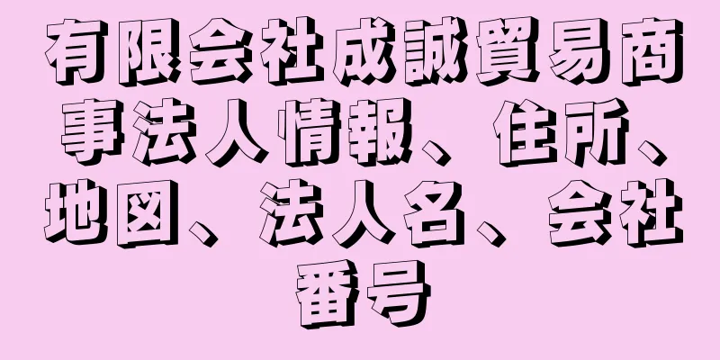 有限会社成誠貿易商事法人情報、住所、地図、法人名、会社番号