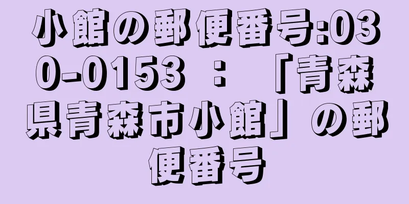 小館の郵便番号:030-0153 ： 「青森県青森市小館」の郵便番号