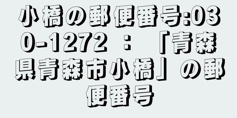 小橋の郵便番号:030-1272 ： 「青森県青森市小橋」の郵便番号