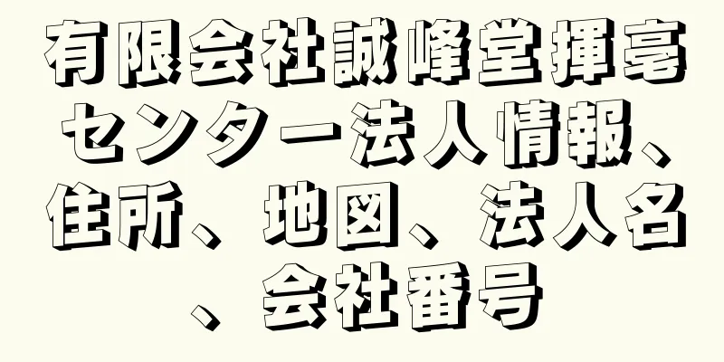 有限会社誠峰堂揮亳センター法人情報、住所、地図、法人名、会社番号