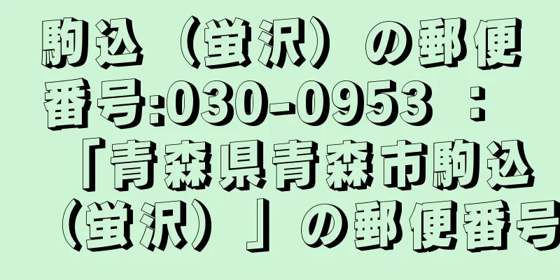 駒込（蛍沢）の郵便番号:030-0953 ： 「青森県青森市駒込（蛍沢）」の郵便番号