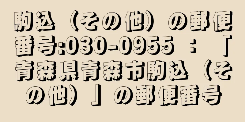 駒込（その他）の郵便番号:030-0955 ： 「青森県青森市駒込（その他）」の郵便番号