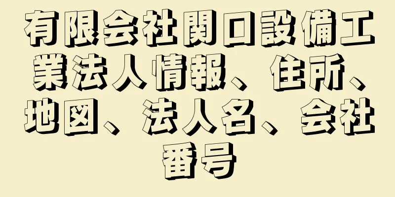 有限会社関口設備工業法人情報、住所、地図、法人名、会社番号