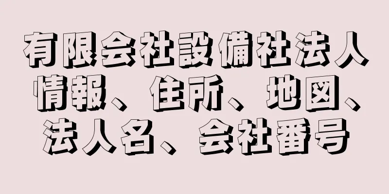 有限会社設備社法人情報、住所、地図、法人名、会社番号