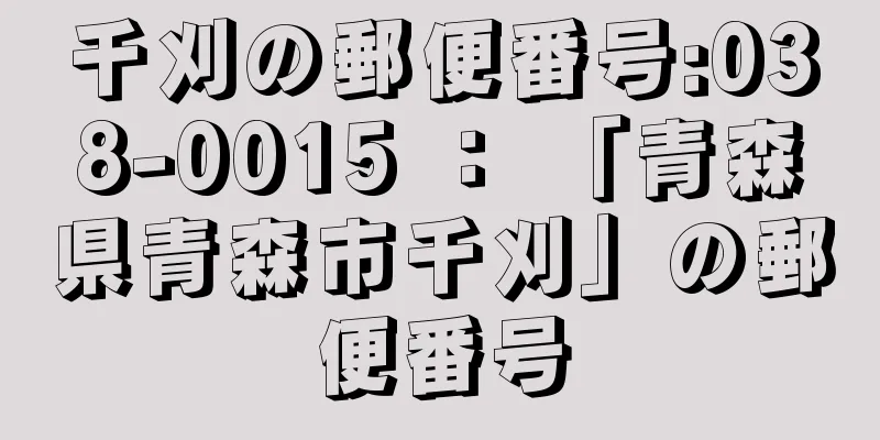 千刈の郵便番号:038-0015 ： 「青森県青森市千刈」の郵便番号