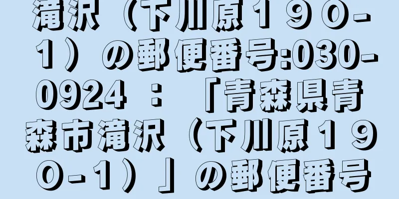 滝沢（下川原１９０−１）の郵便番号:030-0924 ： 「青森県青森市滝沢（下川原１９０−１）」の郵便番号