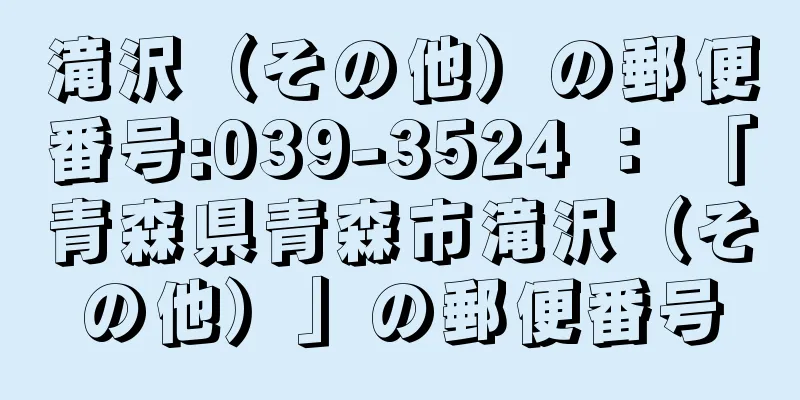 滝沢（その他）の郵便番号:039-3524 ： 「青森県青森市滝沢（その他）」の郵便番号