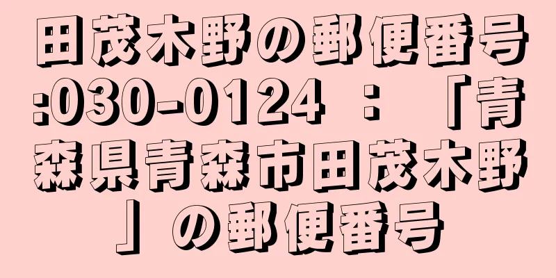 田茂木野の郵便番号:030-0124 ： 「青森県青森市田茂木野」の郵便番号