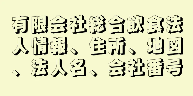 有限会社総合飲食法人情報、住所、地図、法人名、会社番号