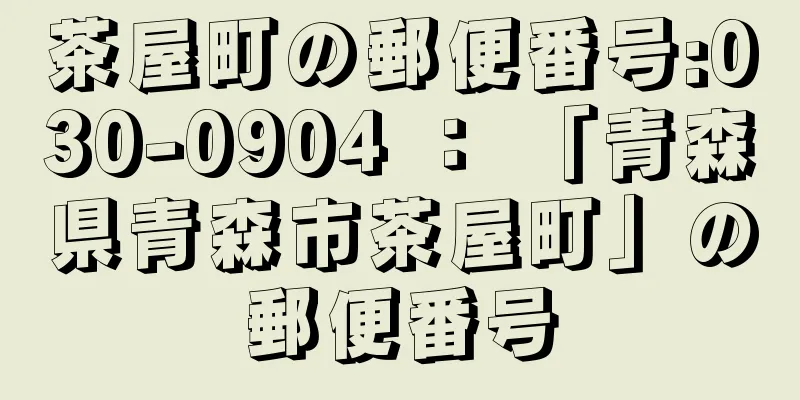 茶屋町の郵便番号:030-0904 ： 「青森県青森市茶屋町」の郵便番号