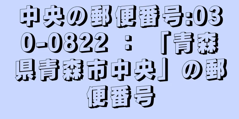 中央の郵便番号:030-0822 ： 「青森県青森市中央」の郵便番号