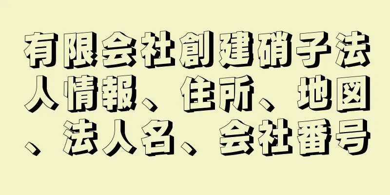 有限会社創建硝子法人情報、住所、地図、法人名、会社番号