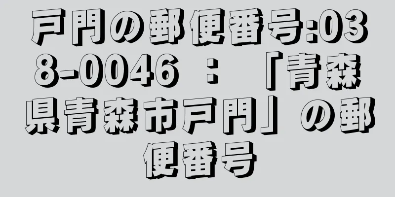 戸門の郵便番号:038-0046 ： 「青森県青森市戸門」の郵便番号