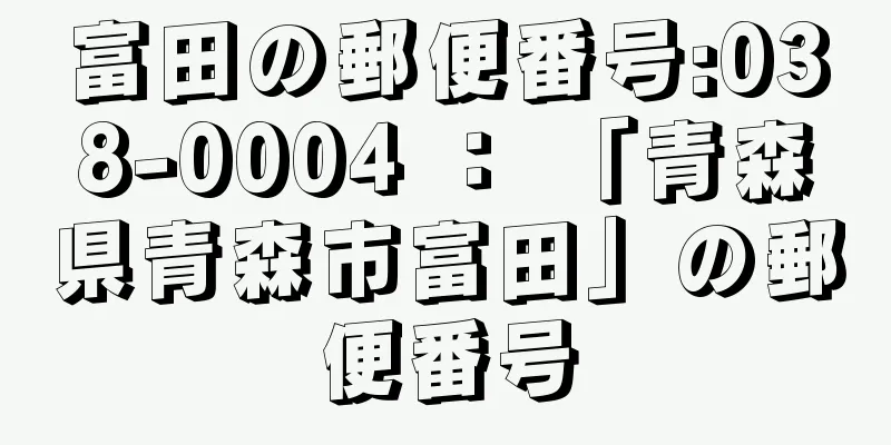 富田の郵便番号:038-0004 ： 「青森県青森市富田」の郵便番号