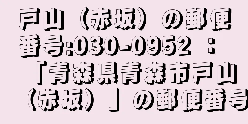 戸山（赤坂）の郵便番号:030-0952 ： 「青森県青森市戸山（赤坂）」の郵便番号