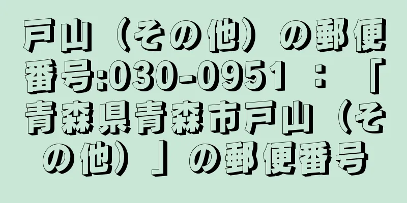 戸山（その他）の郵便番号:030-0951 ： 「青森県青森市戸山（その他）」の郵便番号