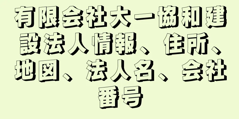 有限会社大一協和建設法人情報、住所、地図、法人名、会社番号