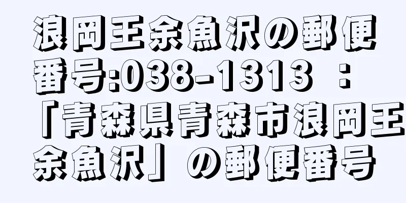 浪岡王余魚沢の郵便番号:038-1313 ： 「青森県青森市浪岡王余魚沢」の郵便番号