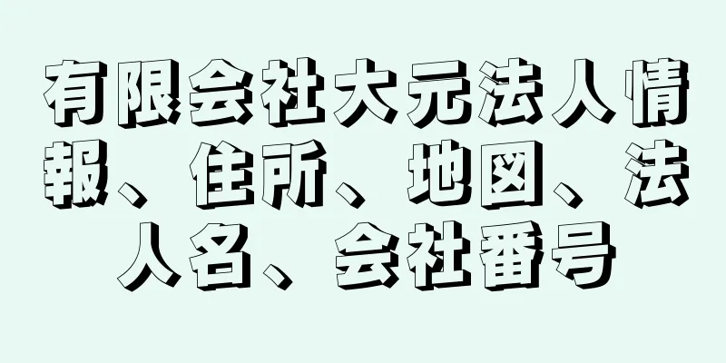 有限会社大元法人情報、住所、地図、法人名、会社番号