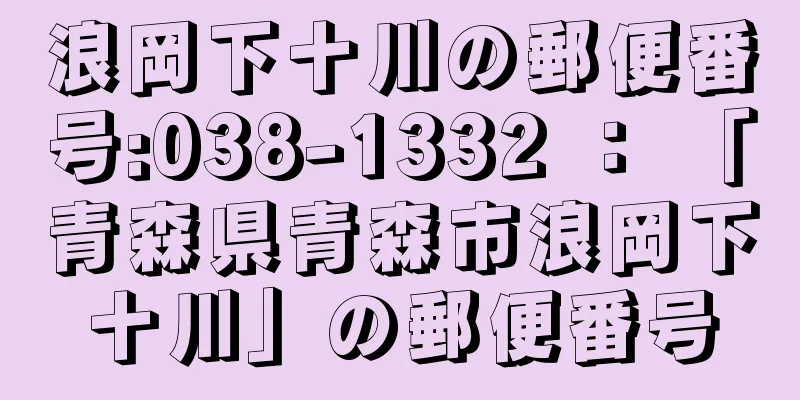 浪岡下十川の郵便番号:038-1332 ： 「青森県青森市浪岡下十川」の郵便番号