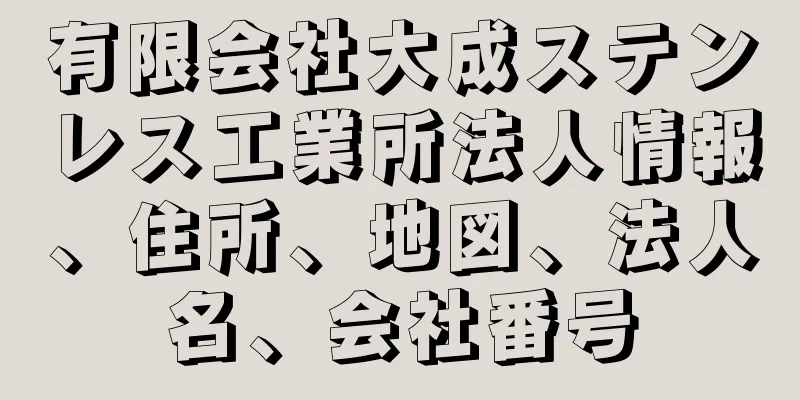 有限会社大成ステンレス工業所法人情報、住所、地図、法人名、会社番号