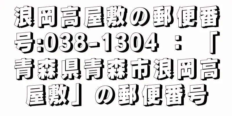 浪岡高屋敷の郵便番号:038-1304 ： 「青森県青森市浪岡高屋敷」の郵便番号