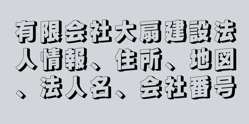 有限会社大扇建設法人情報、住所、地図、法人名、会社番号