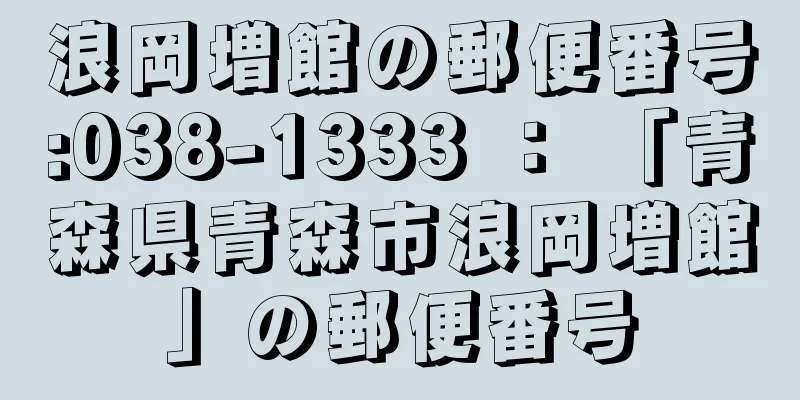 浪岡増館の郵便番号:038-1333 ： 「青森県青森市浪岡増館」の郵便番号