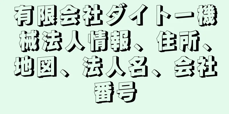 有限会社ダイトー機械法人情報、住所、地図、法人名、会社番号