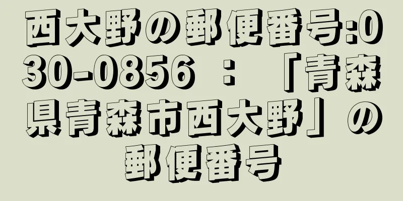 西大野の郵便番号:030-0856 ： 「青森県青森市西大野」の郵便番号