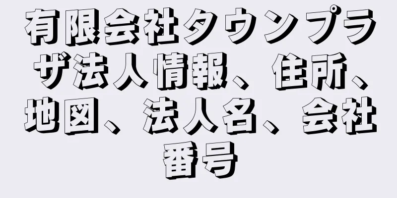 有限会社タウンプラザ法人情報、住所、地図、法人名、会社番号