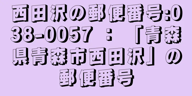 西田沢の郵便番号:038-0057 ： 「青森県青森市西田沢」の郵便番号