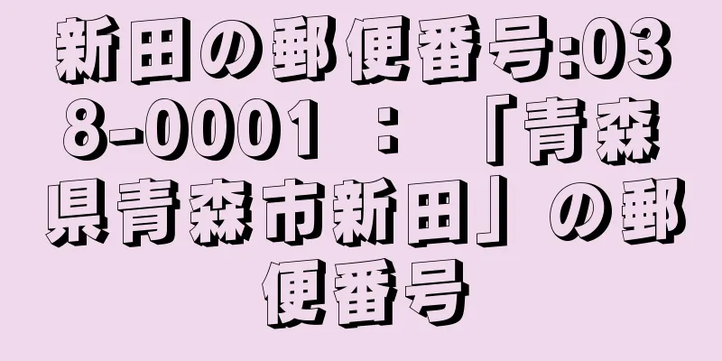 新田の郵便番号:038-0001 ： 「青森県青森市新田」の郵便番号