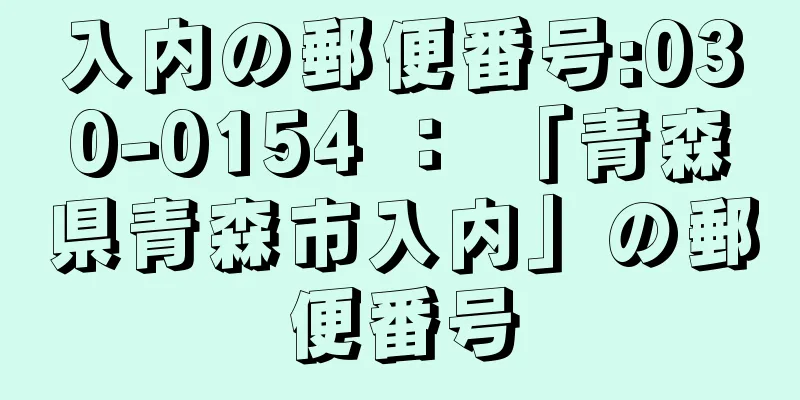 入内の郵便番号:030-0154 ： 「青森県青森市入内」の郵便番号