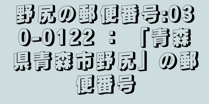 野尻の郵便番号:030-0122 ： 「青森県青森市野尻」の郵便番号