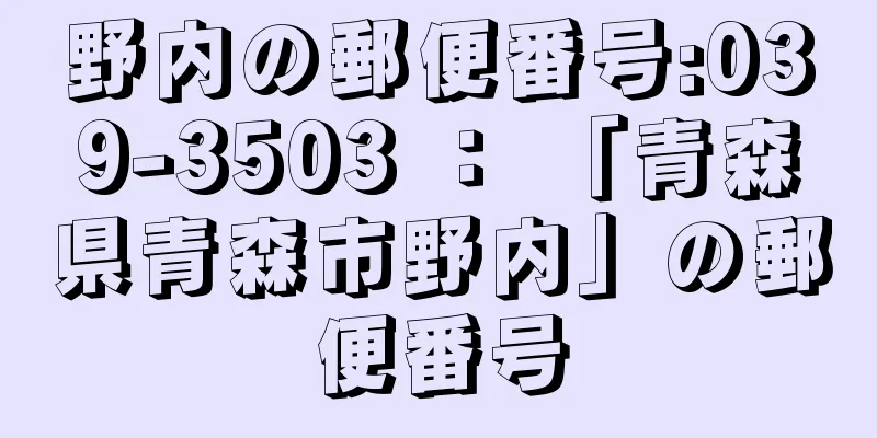 野内の郵便番号:039-3503 ： 「青森県青森市野内」の郵便番号