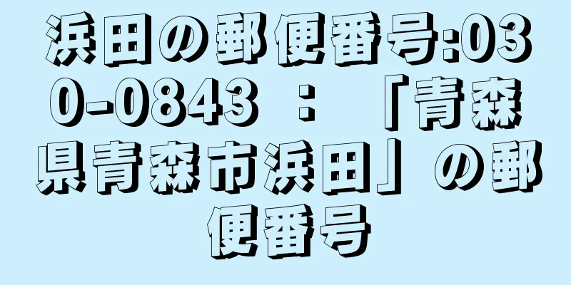 浜田の郵便番号:030-0843 ： 「青森県青森市浜田」の郵便番号