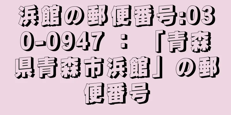 浜館の郵便番号:030-0947 ： 「青森県青森市浜館」の郵便番号