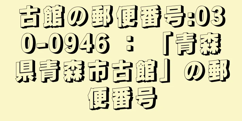 古館の郵便番号:030-0946 ： 「青森県青森市古館」の郵便番号