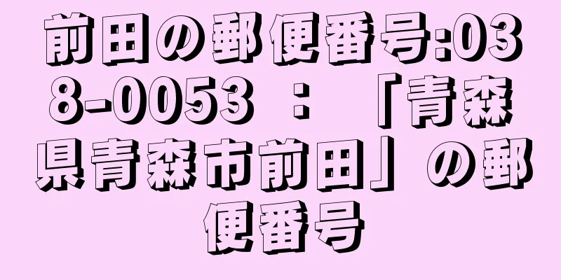 前田の郵便番号:038-0053 ： 「青森県青森市前田」の郵便番号