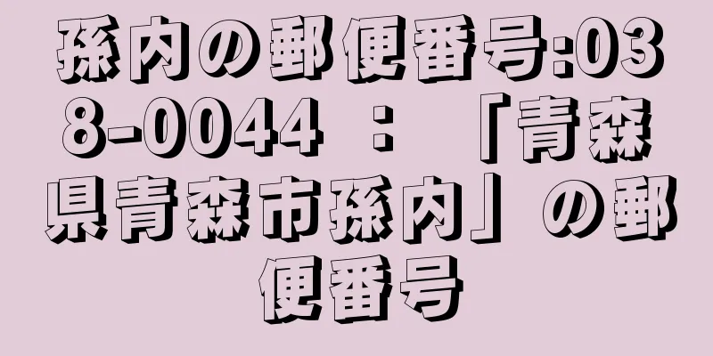 孫内の郵便番号:038-0044 ： 「青森県青森市孫内」の郵便番号