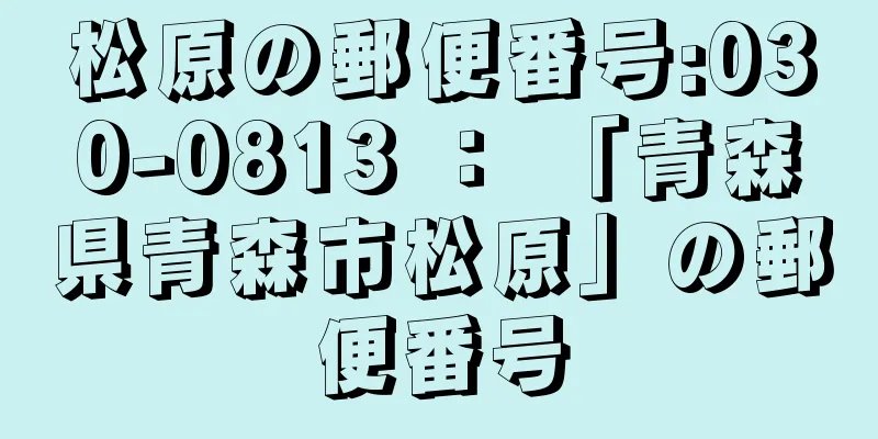 松原の郵便番号:030-0813 ： 「青森県青森市松原」の郵便番号