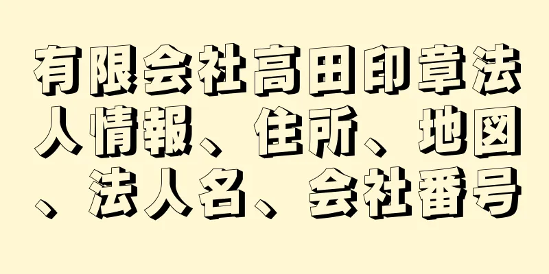 有限会社高田印章法人情報、住所、地図、法人名、会社番号